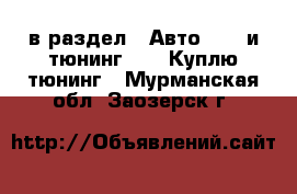  в раздел : Авто » GT и тюнинг »  » Куплю тюнинг . Мурманская обл.,Заозерск г.